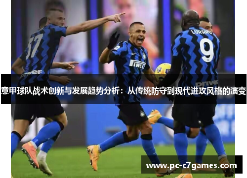 意甲球队战术创新与发展趋势分析:从传统防守到现代进攻风格的演变 意甲球队战术创新与发展趋势分析:从传统防守到现代进攻风格的演变