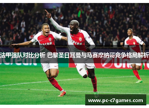 法甲强队对比分析 巴黎圣日耳曼与马赛摩纳哥竞争格局解析 法甲强队对比分析 巴黎圣日耳曼与马赛摩纳哥竞争格局解析