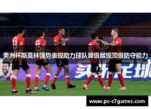 美洲杯斯莫林强势表现助力球队晋级展现顶级防守能力 美洲杯斯莫林强势表现助力球队晋级展现顶级防守能力