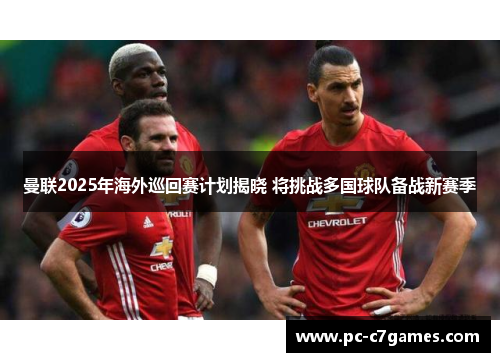 曼联2025年海外巡回赛计划揭晓 将挑战多国球队备战新赛季