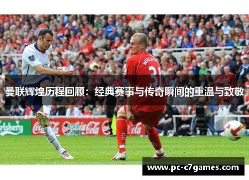 曼联辉煌历程回顾：经典赛事与传奇瞬间的重温与致敬