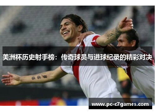 美洲杯历史射手榜:传奇球员与进球纪录的精彩对决 美洲杯历史射手榜:传奇球员与进球纪录的精彩对决