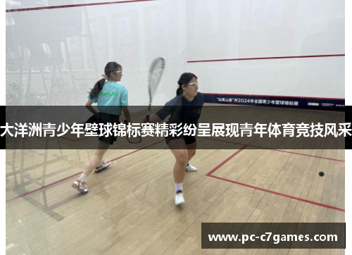 大洋洲青少年壁球锦标赛精彩纷呈展现青年体育竞技风采