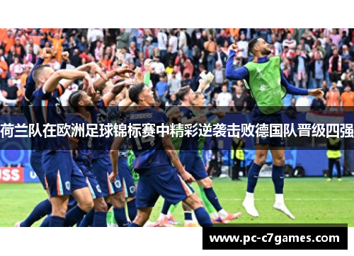 荷兰队在欧洲足球锦标赛中精彩逆袭击败德国队晋级四强 荷兰队在欧洲足球锦标赛中精彩逆袭击败德国队晋级四强