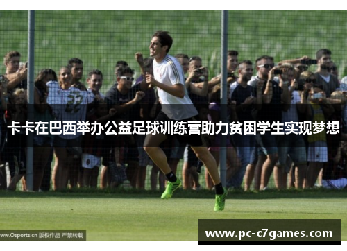 卡卡在巴西举办公益足球训练营助力贫困学生实现梦想