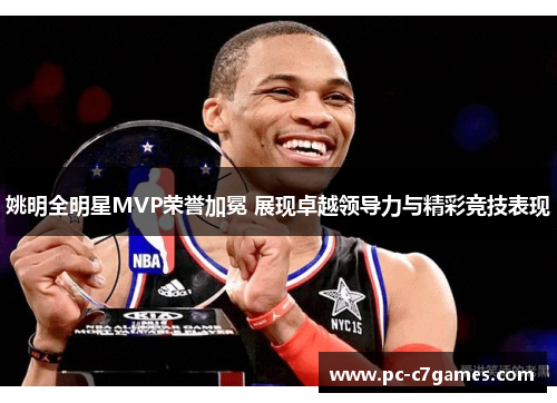 姚明全明星MVP荣誉加冕 展现卓越领导力与精彩竞技表现