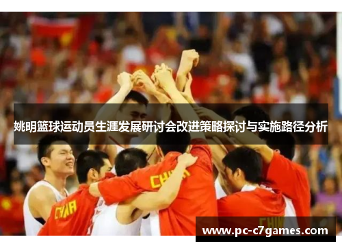 姚明篮球运动员生涯发展研讨会改进策略探讨与实施路径分析 姚明篮球运动员生涯发展研讨会改进策略探讨与实施路径分析