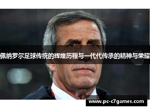 佩纳罗尔足球传统的辉煌历程与一代代传承的精神与荣耀
