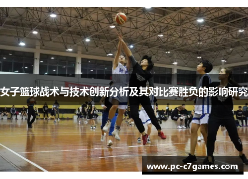 女子篮球战术与技术创新分析及其对比赛胜负的影响研究 女子篮球战术与技术创新分析及其对比赛胜负的影响研究