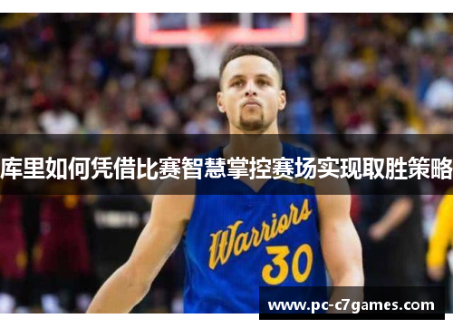 库里如何凭借比赛智慧掌控赛场实现取胜策略