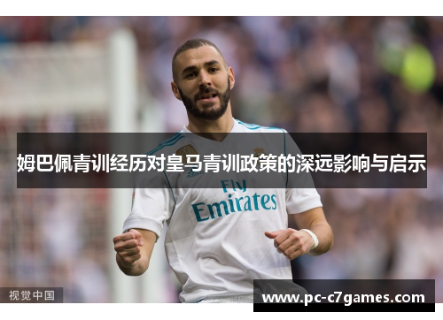 姆巴佩青训经历对皇马青训政策的深远影响与启示