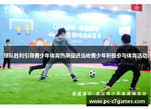 球队胜利引领青少年体育热潮促进当地青少年积极参与体育活动 球队胜利引领青少年体育热潮促进当地青少年积极参与体育活动