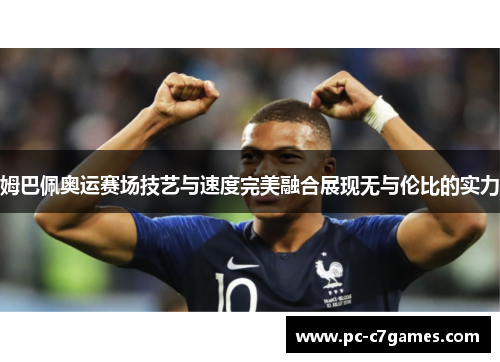 姆巴佩奥运赛场技艺与速度完美融合展现无与伦比的实力