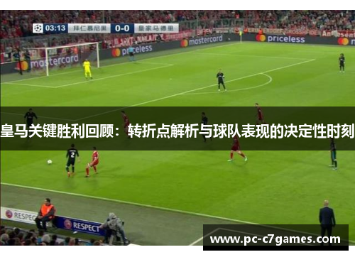 皇马关键胜利回顾：转折点解析与球队表现的决定性时刻