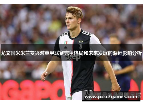 尤文国米米兰复兴对意甲联赛竞争格局和未来发展的深远影响分析