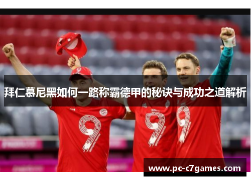 拜仁慕尼黑如何一路称霸德甲的秘诀与成功之道解析