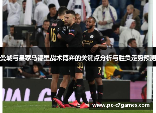 曼城与皇家马德里战术博弈的关键点分析与胜负走势预测 曼城与皇家马德里战术博弈的关键点分析与胜负走势预测