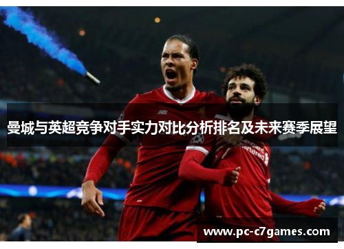 曼城与英超竞争对手实力对比分析排名及未来赛季展望