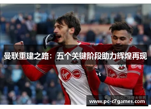 曼联重建之路：五个关键阶段助力辉煌再现