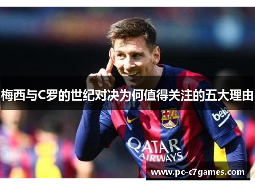 梅西与C罗的世纪对决为何值得关注的五大理由