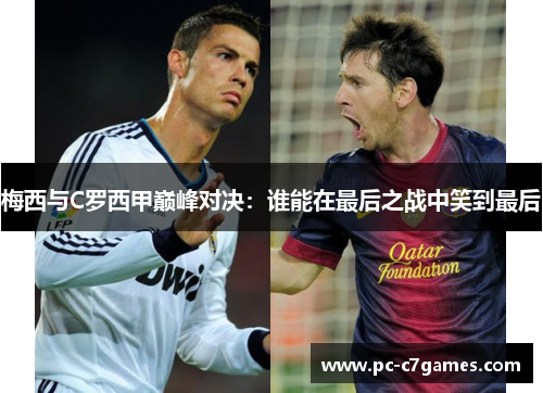梅西与C罗西甲巅峰对决：谁能在最后之战中笑到最后