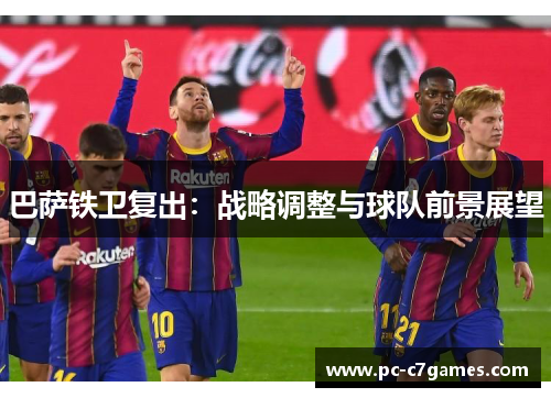 巴萨铁卫复出：战略调整与球队前景展望