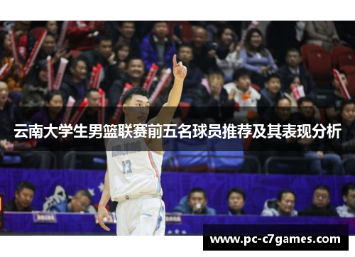 云南大学生男篮联赛前五名球员推荐及其表现分析 云南大学生男篮联赛前五名球员推荐及其表现分析
