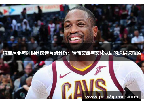 拉菲尼亚与阿根廷球迷互动分析：情感交流与文化认同的深层次解读