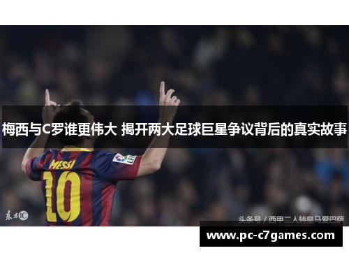 梅西与C罗谁更伟大 揭开两大足球巨星争议背后的真实故事 梅西与C罗谁更伟大 揭开两大足球巨星争议背后的真实故事