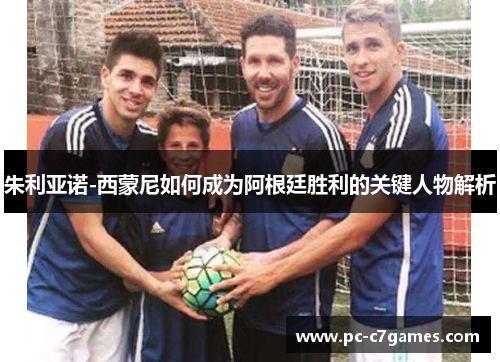 朱利亚诺-西蒙尼如何成为阿根廷胜利的关键人物解析 朱利亚诺-西蒙尼如何成为阿根廷胜利的关键人物解析
