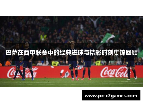 巴萨在西甲联赛中的经典进球与精彩时刻集锦回顾