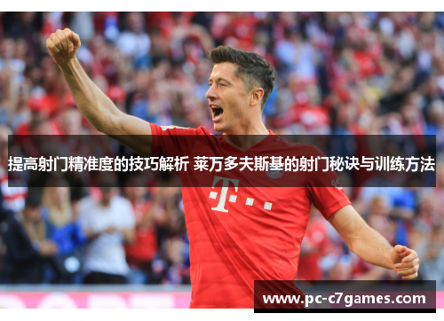 提高射门精准度的技巧解析 莱万多夫斯基的射门秘诀与训练方法