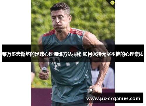 莱万多夫斯基的足球心理训练方法揭秘 如何保持无坚不摧的心理素质