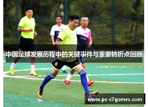 中国足球发展历程中的关键事件与重要转折点回顾