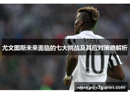 尤文图斯未来面临的七大挑战及其应对策略解析 尤文图斯未来面临的七大挑战及其应对策略解析