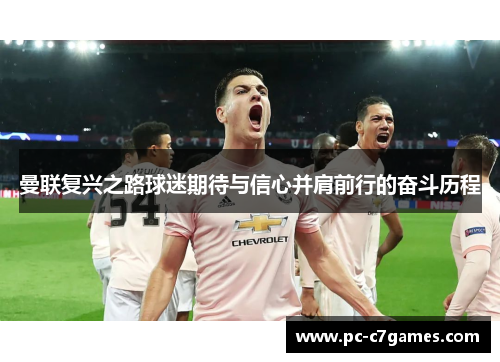 曼联复兴之路球迷期待与信心并肩前行的奋斗历程 曼联复兴之路球迷期待与信心并肩前行的奋斗历程