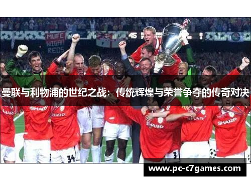 曼联与利物浦的世纪之战：传统辉煌与荣誉争夺的传奇对决