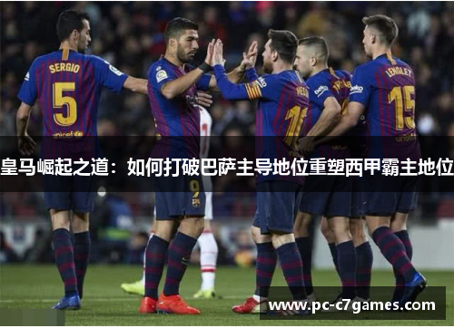 皇马崛起之道：如何打破巴萨主导地位重塑西甲霸主地位