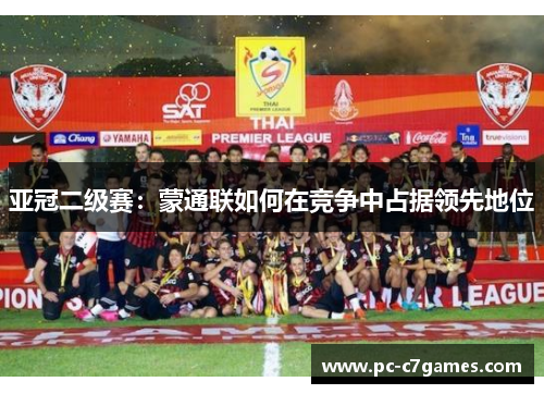 亚冠二级赛:蒙通联如何在竞争中占据领先地位 亚冠二级赛:蒙通联如何在竞争中占据领先地位
