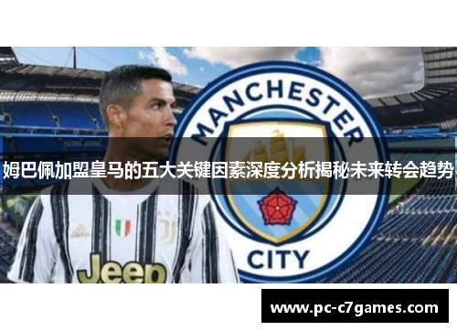 姆巴佩加盟皇马的五大关键因素深度分析揭秘未来转会趋势