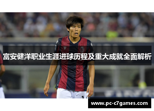富安健洋职业生涯进球历程及重大成就全面解析 富安健洋职业生涯进球历程及重大成就全面解析