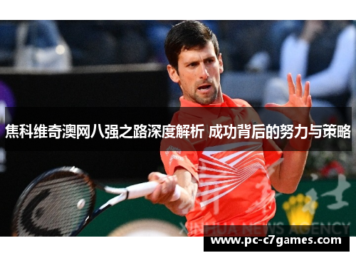 焦科维奇澳网八强之路深度解析 成功背后的努力与策略