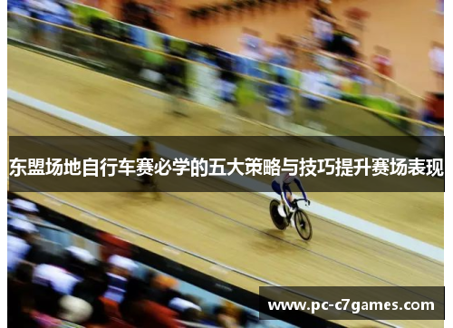 东盟场地自行车赛必学的五大策略与技巧提升赛场表现