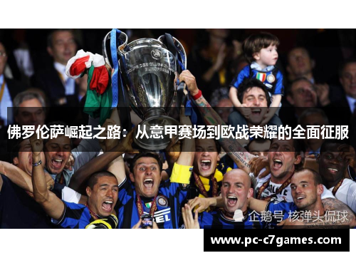 佛罗伦萨崛起之路:从意甲赛场到欧战荣耀的全面征服 佛罗伦萨崛起之路:从意甲赛场到欧战荣耀的全面征服