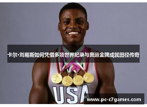 卡尔·刘易斯如何凭借多项世界纪录与奥运金牌成就田径传奇