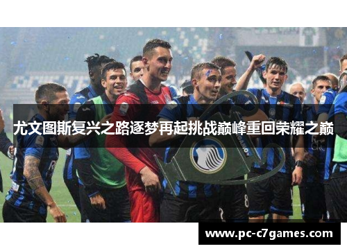 尤文图斯复兴之路逐梦再起挑战巅峰重回荣耀之巅