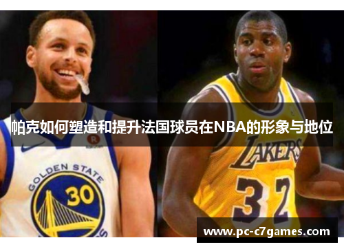 帕克如何塑造和提升法国球员在NBA的形象与地位