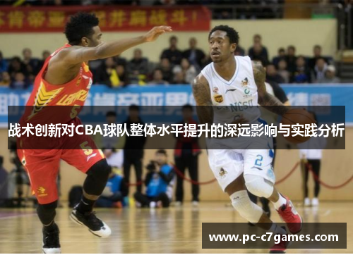 战术创新对CBA球队整体水平提升的深远影响与实践分析 战术创新对CBA球队整体水平提升的深远影响与实践分析
