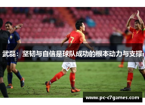 武磊：坚韧与自信是球队成功的根本动力与支撑