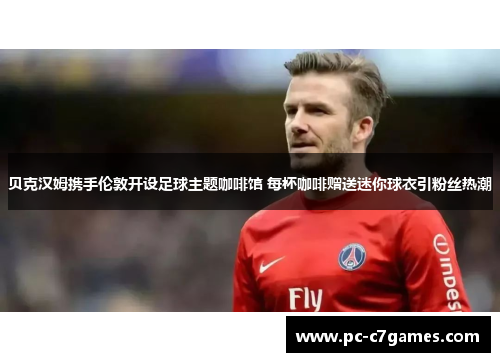 贝克汉姆携手伦敦开设足球主题咖啡馆 每杯咖啡赠送迷你球衣引粉丝热潮